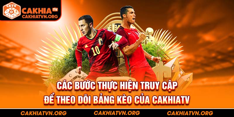 Các bước thực hiện truy cập để theo dõi bảng kèo của CakhiaTV