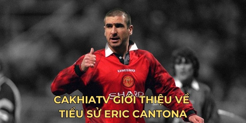 CakhiaTV giới thiệu về tiểu sử Eric Cantona
