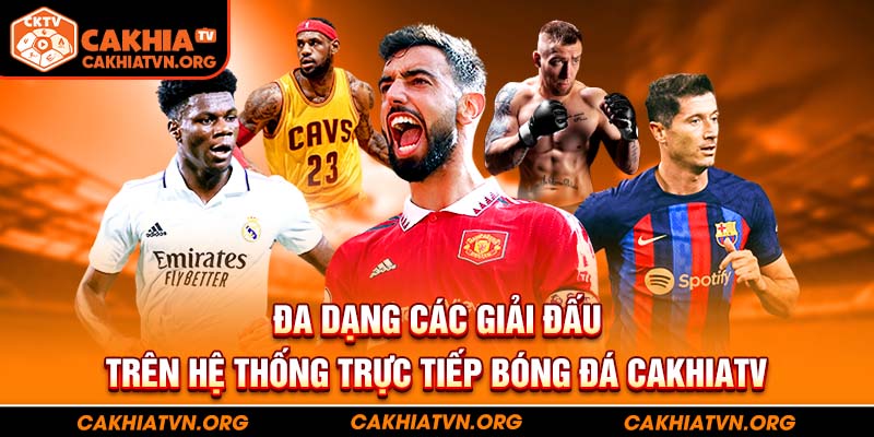 Đa dạng các giải đấu trên hệ thống trực tiếp bóng đá CakhiaTV