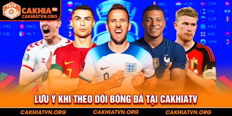 Lưu ý khi theo dõi bóng đá tại CakhiaTV