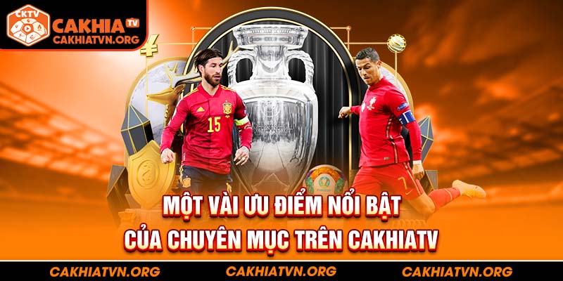 Một vài ưu điểm nổi bật của chuyên mục trên CakhiaTV