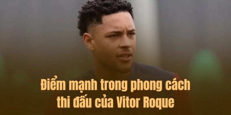 Lối chơi đầy xông xáo và kỹ thuật của Vitor Roque