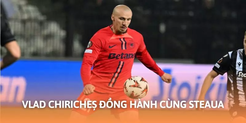 Chiricheș đánh dấu sự nghiệp với sự đóng góp to lớn với Steaua