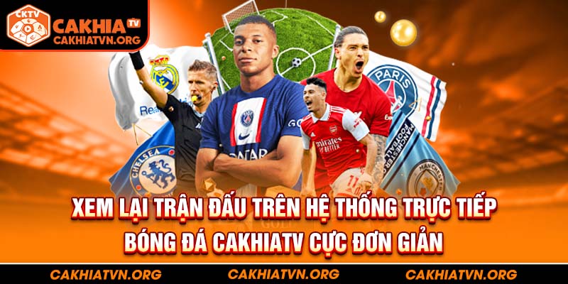 Xem lại trận đấu trên hệ thống trực tiếp bóng đá CakhiaTV cực đơn giản