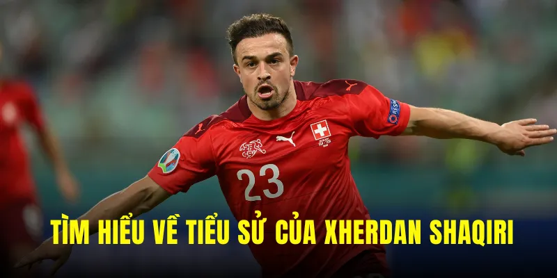 Tiểu sử của chân sút Xherdan Shaqiri